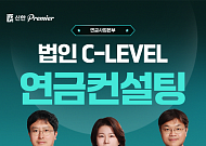 신한투자증권, 법인 CEO·임원 대상 'C-Level 연금컨설팅' 서비스 강화