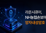 라온시큐어, NH농협손보에 양자내성암호 공급…금융권·공공기관 확대 논의
