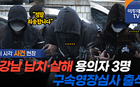 '강남 납치·살해' 용의자 3명, 구속영장심사 출석···&quot;죄송합니다&quot; [영상]