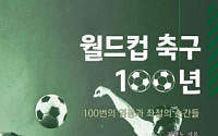 축구 역사 담은 ‘월드컵 축구 100년 - 100번의 영광과 좌절의 순간들’