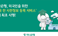 하나은행, 외국인 ‘입국 전 사전정보 등록 서비스’ 국내 첫 시행