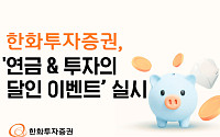 한화투자증권, ‘연금 & 투자의 달인 이벤트’ 실시