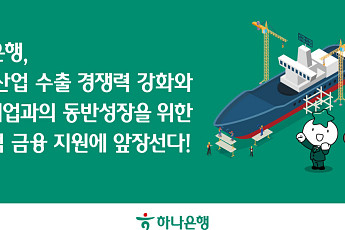 하나은행, K-조선 경쟁력 지원⋯중소 협력사 상생금융 확대