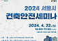 서울시, 건설관계자 대상 안전교육 ‘2024 서울시 건축안전 세미나’ 개최