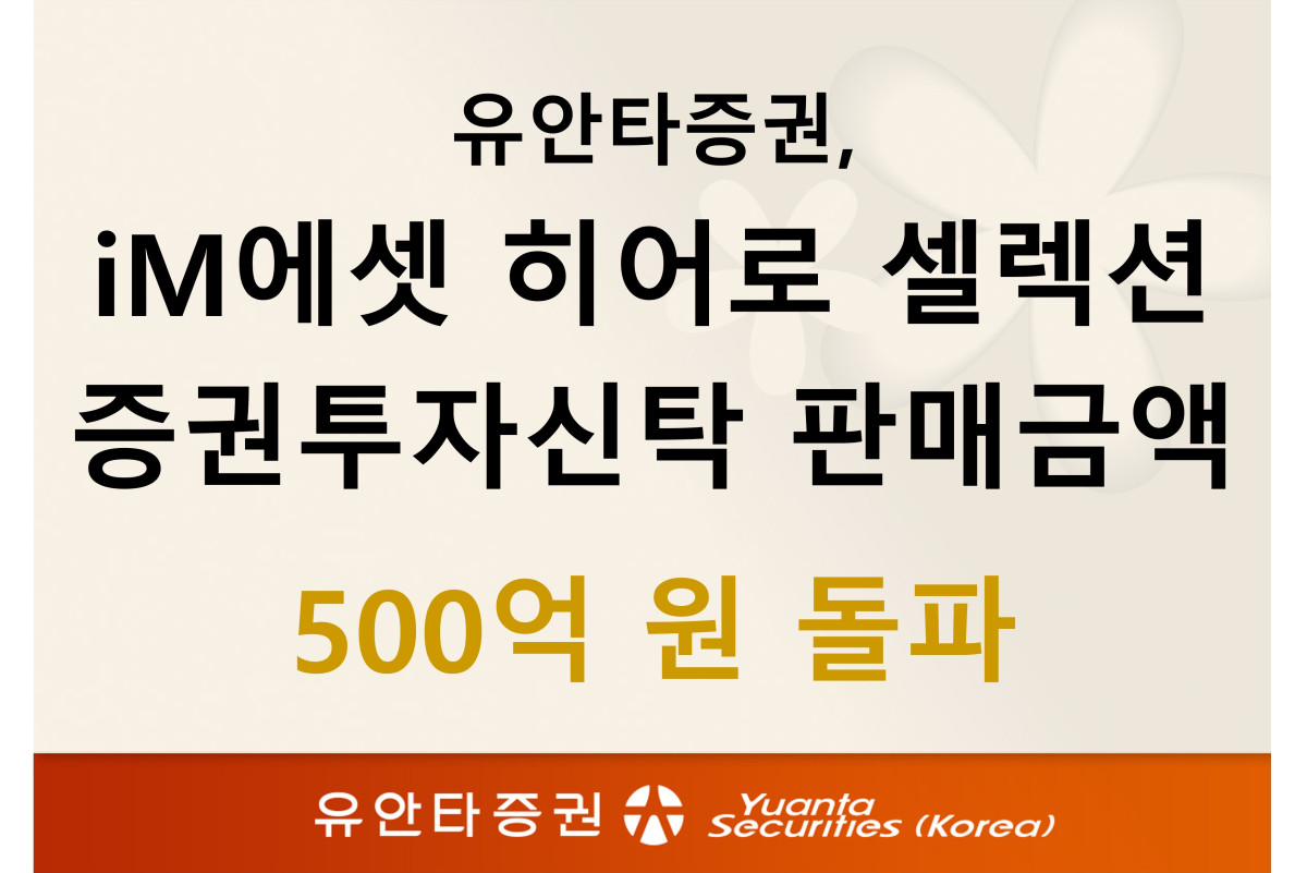 ▲유안타증권은 'iM에셋 히어로 셀렉션 증권투자신탁(사모투자재간접형)' 판매액이 지난 달 22일 기준 500억 원을 돌파했다. (제공=유안타증권)